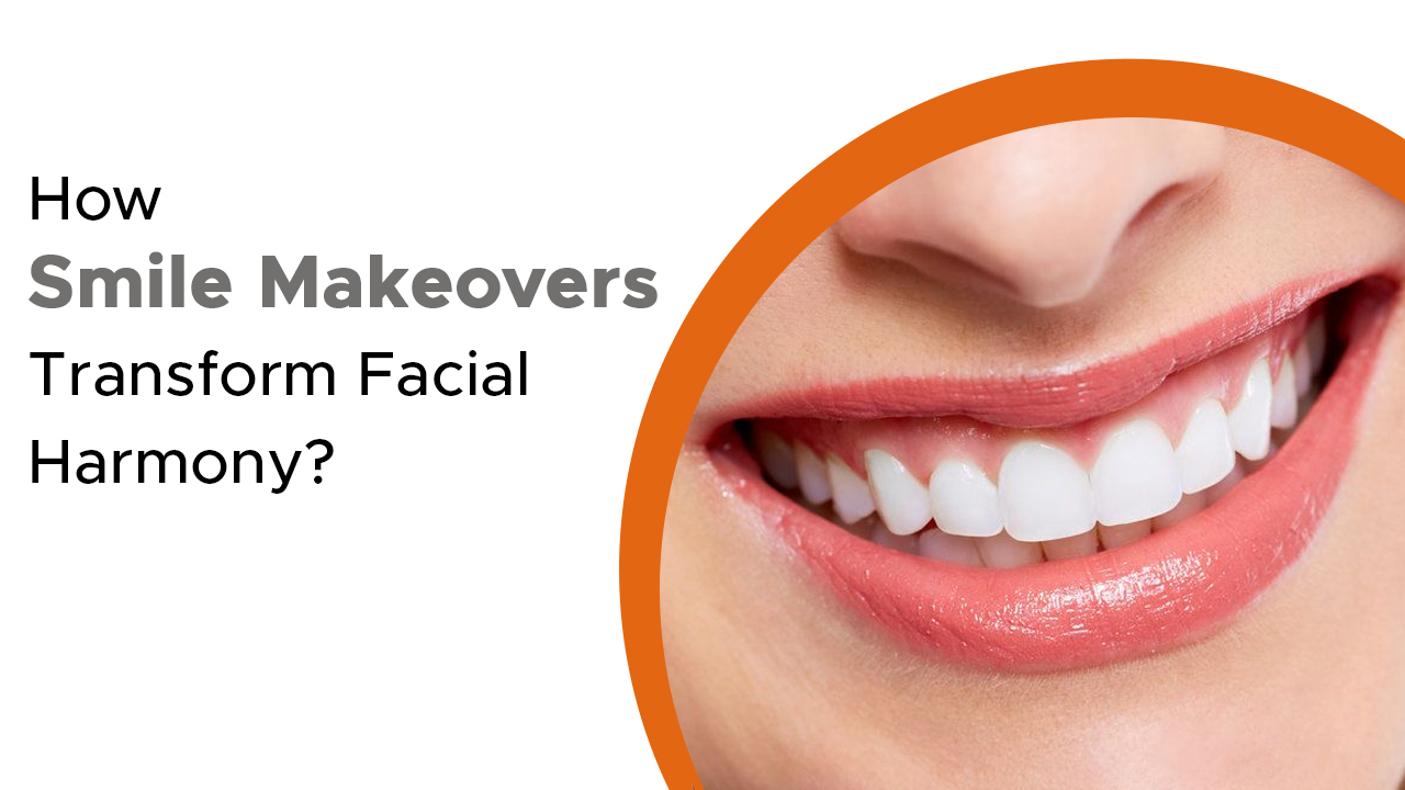 How Smile Makeovers Transform Facial Harmony?